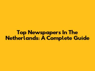 Top Newspapers In The Netherlands: A Complete Guide