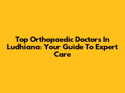 Top Orthopaedic Doctors In Ludhiana: Your Guide To Expert Care