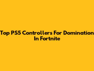 Top PS5 Controllers For Domination In Fortnite