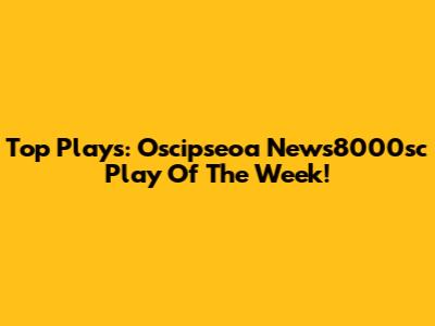 Top Plays: Oscipseoa News8000sc Play Of The Week!