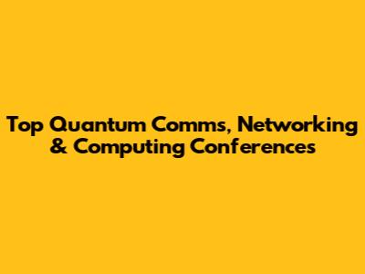 Top Quantum Comms, Networking & Computing Conferences