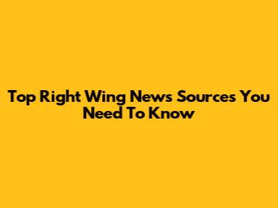 Top Right Wing News Sources You Need To Know
