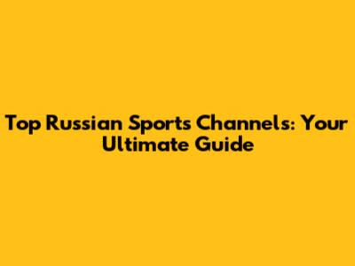 Top Russian Sports Channels: Your Ultimate Guide