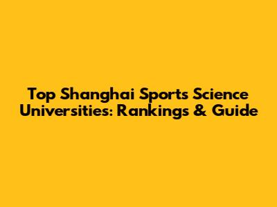 Top Shanghai Sports Science Universities: Rankings & Guide