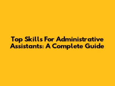 Top Skills For Administrative Assistants: A Complete Guide