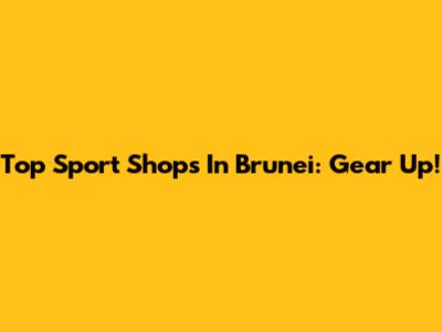 Top Sport Shops In Brunei: Gear Up!