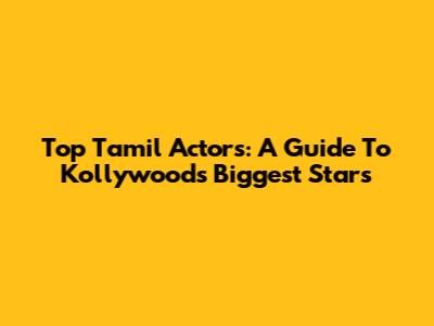 Top Tamil Actors: A Guide To Kollywood's Biggest Stars