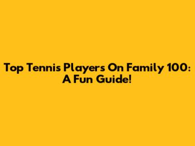 Top Tennis Players On Family 100: A Fun Guide!