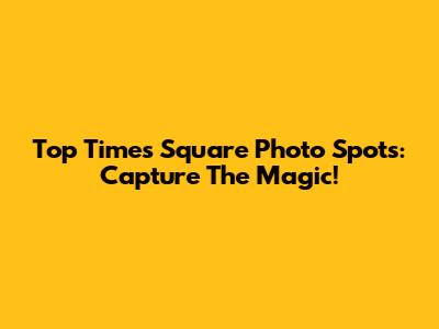 Top Times Square Photo Spots: Capture The Magic!