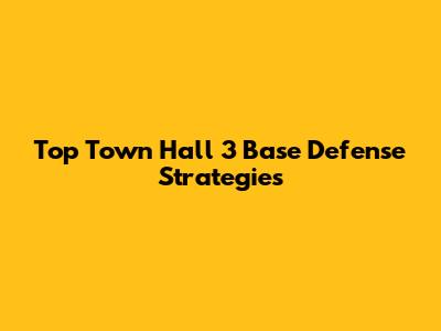 Top Town Hall 3 Base Defense Strategies