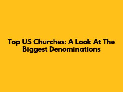 Top US Churches: A Look At The Biggest Denominations