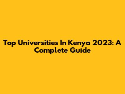 Top Universities In Kenya 2023: A Complete Guide