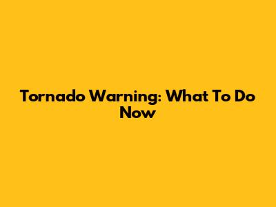 Tornado Warning: What To Do Now