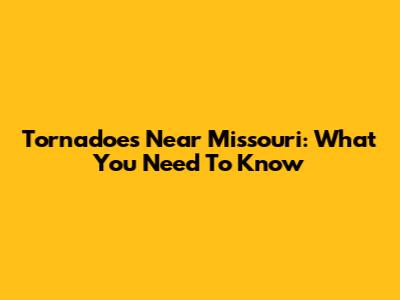 Tornadoes Near Missouri: What You Need To Know