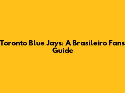 Toronto Blue Jays: A Brasileiro Fan's Guide