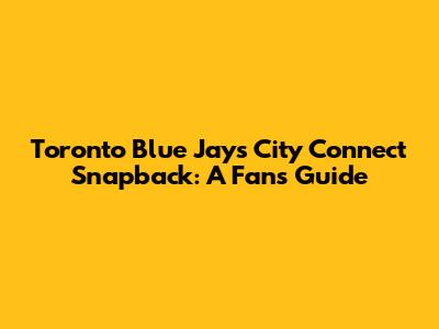 Toronto Blue Jays City Connect Snapback: A Fan's Guide