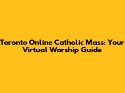 Toronto Online Catholic Mass: Your Virtual Worship Guide
