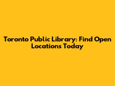 Toronto Public Library: Find Open Locations Today