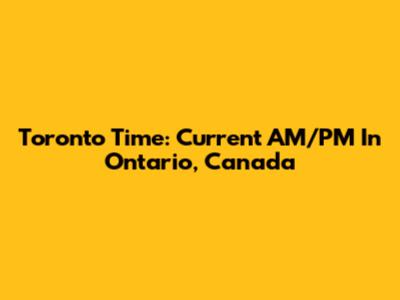 Toronto Time: Current AM/PM In Ontario, Canada