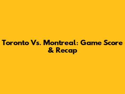 Toronto Vs. Montreal: Game Score & Recap