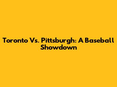 Toronto Vs. Pittsburgh: A Baseball Showdown