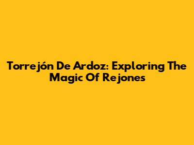 Torrejón De Ardoz: Exploring The Magic Of Rejones