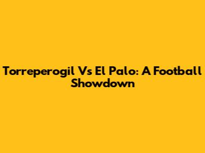 Torreperogil Vs El Palo: A Football Showdown