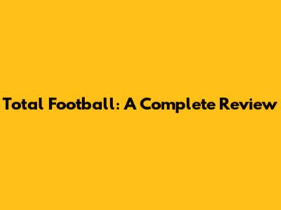 Total Football: A Complete Review
