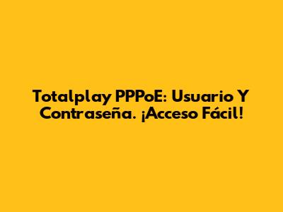 Totalplay PPPoE: Usuario Y Contraseña. ¡Acceso Fácil!