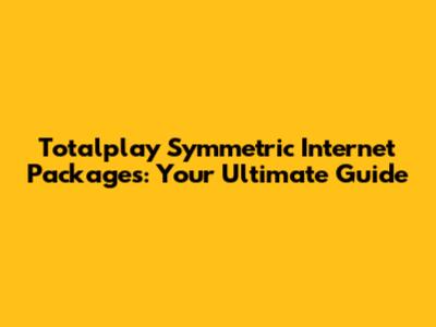 Totalplay Symmetric Internet Packages: Your Ultimate Guide