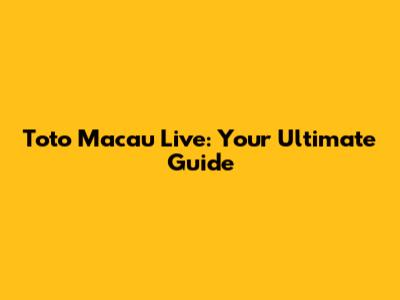 Toto Macau Live: Your Ultimate Guide