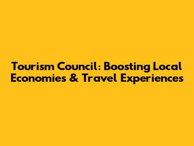 Tourism Council: Boosting Local Economies & Travel Experiences
