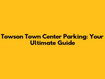 Towson Town Center Parking: Your Ultimate Guide
