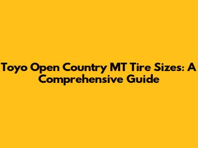 Toyo Open Country MT Tire Sizes: A Comprehensive Guide
