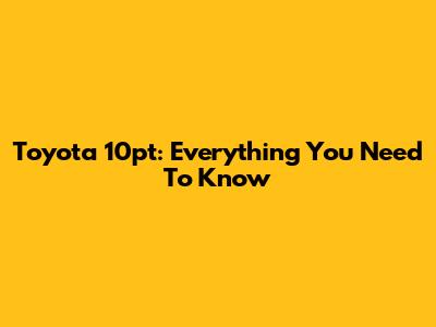 Toyota 10pt: Everything You Need To Know