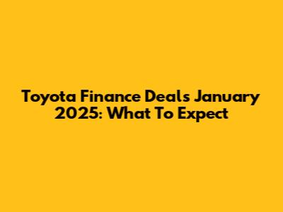 Toyota Finance Deals January 2025: What To Expect