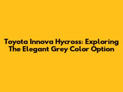 Toyota Innova Hycross: Exploring The Elegant Grey Color Option