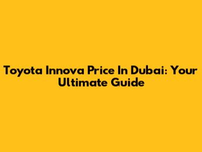 Toyota Innova Price In Dubai: Your Ultimate Guide