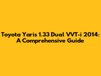 Toyota Yaris 1.33 Dual VVT-i 2014: A Comprehensive Guide