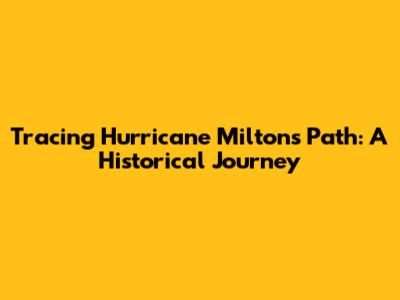 Tracing Hurricane Milton's Path: A Historical Journey