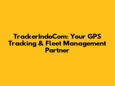 TrackerIndoCom: Your GPS Tracking & Fleet Management Partner