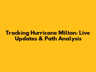Tracking Hurricane Milton: Live Updates & Path Analysis