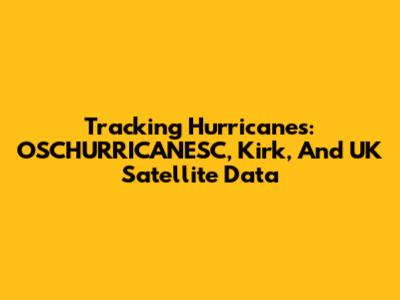 Tracking Hurricanes: OSCHURRICANESC, Kirk, And UK Satellite Data