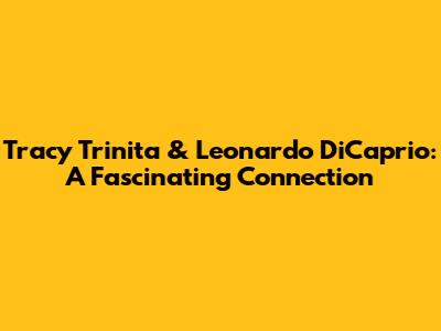 Tracy Trinita & Leonardo DiCaprio: A Fascinating Connection