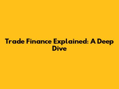Trade Finance Explained: A Deep Dive