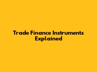 Trade Finance Instruments Explained