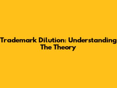 Trademark Dilution: Understanding The Theory