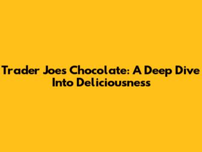 Trader Joe's Chocolate: A Deep Dive Into Deliciousness