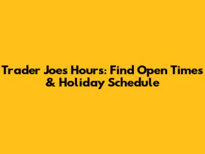Trader Joe's Hours: Find Open Times & Holiday Schedule