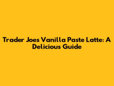 Trader Joe's Vanilla Paste Latte: A Delicious Guide